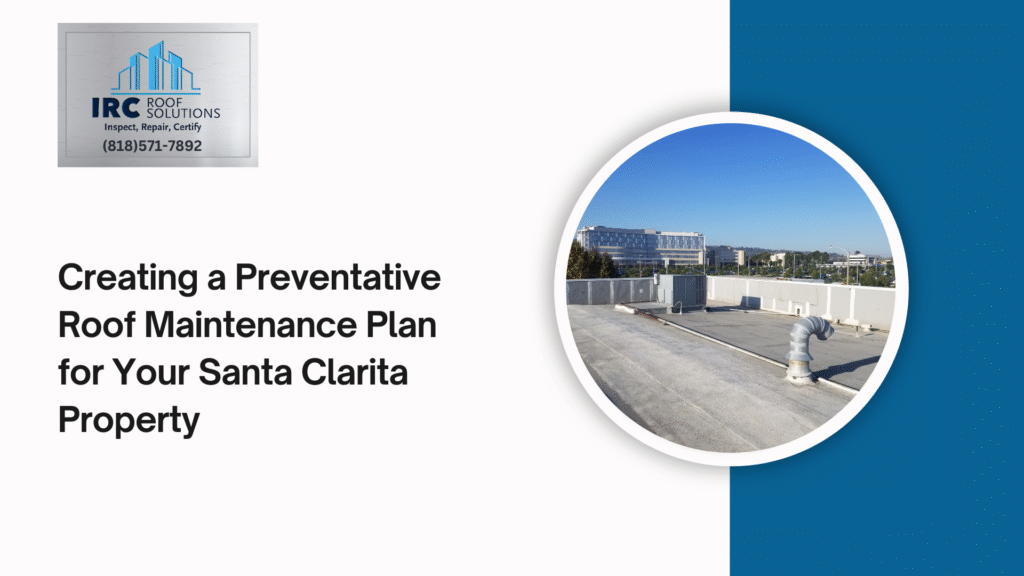 Creating a Preventative Roof Maintenance Plan for Your Santa Clarita Property