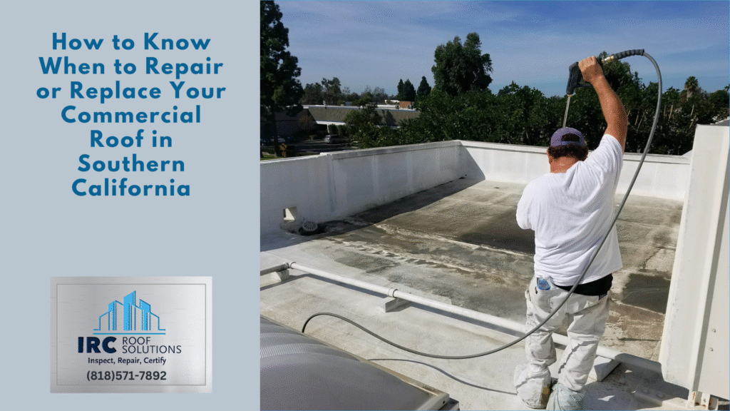 How to Know When to Repair or Replace Your Commercial Roof in Southern California - IRC Roof Solutions - Santa Clarita
