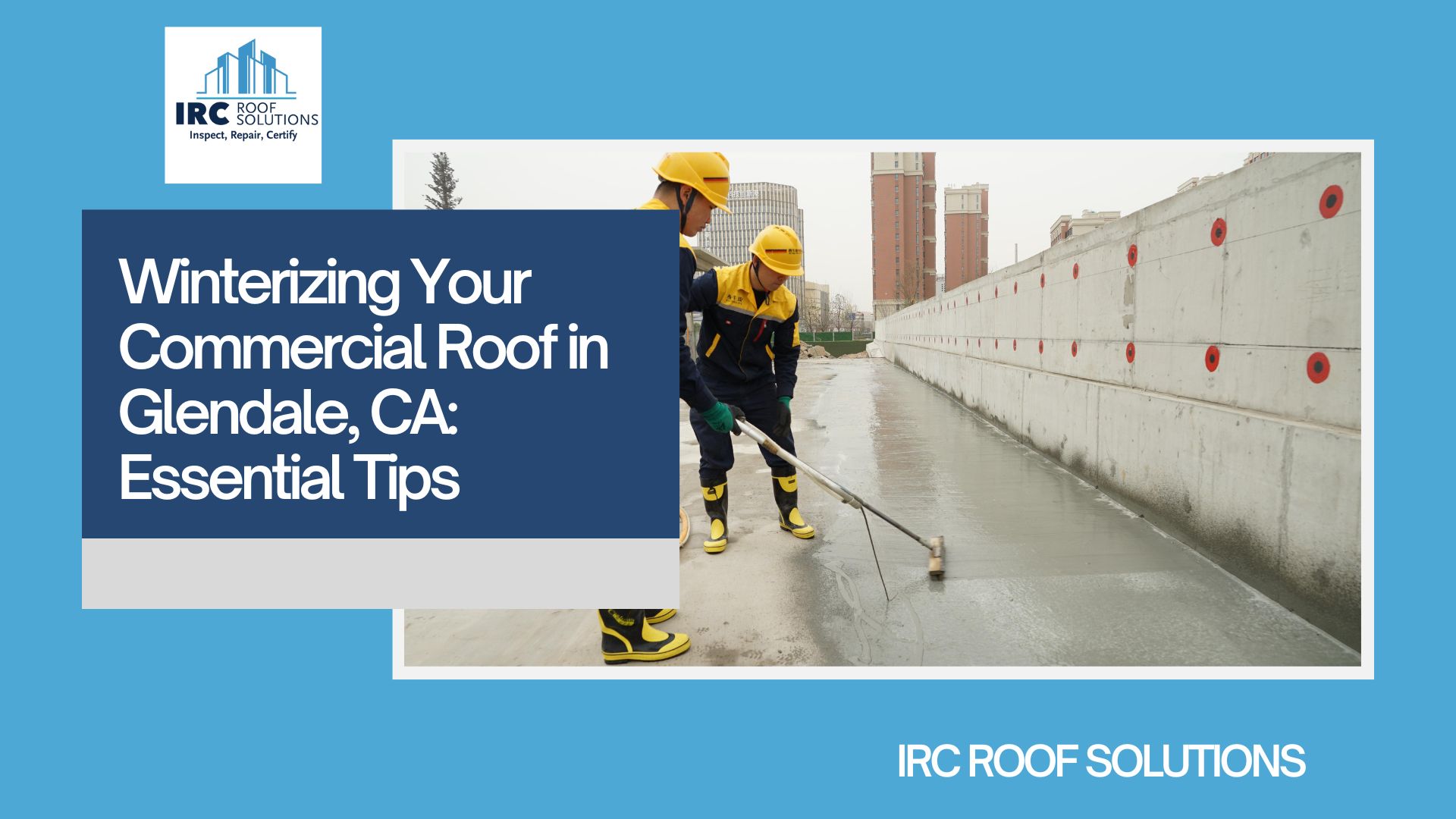 Winterizing Your Commercial Roof in Glendale, CA: Essential Tips